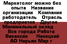 Маркетолог-можно без опыта › Название организации ­ Компания-работодатель › Отрасль предприятия ­ Другое › Минимальный оклад ­ 1 - Все города Работа » Вакансии   . Ненецкий АО,Нарьян-Мар г.